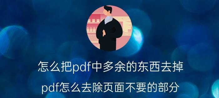 怎么把pdf中多余的东西去掉 pdf怎么去除页面不要的部分？